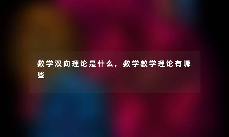 数学双向理论是什么,数学教学理论有哪些 数学双向理论是什么,数学教学理论有哪些