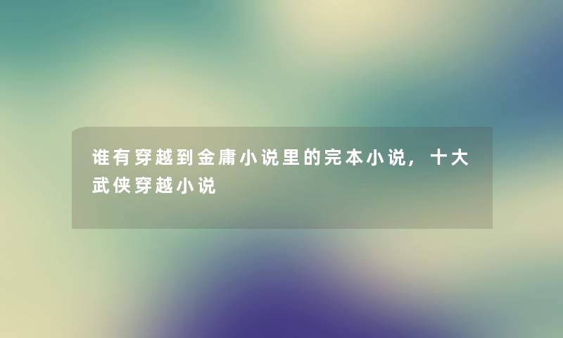 谁有穿越到金庸小说里的完本小说,一些武侠穿越小说 谁有穿越到金庸小说里的完本小说,一些武侠穿越小说