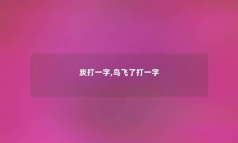 炭打一字,鸟飞了打一字 炭打一字,鸟飞了打一字
