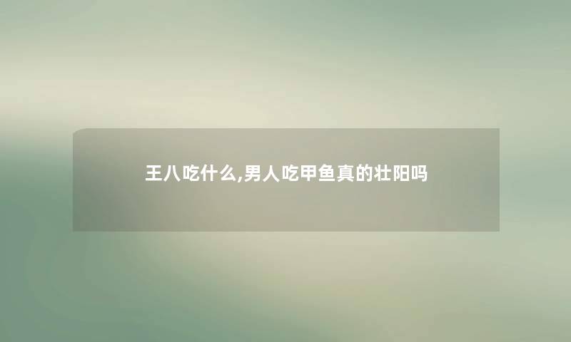 王八吃什么,男人吃甲鱼真的补吗 王八吃什么,男人吃甲鱼真的补吗
