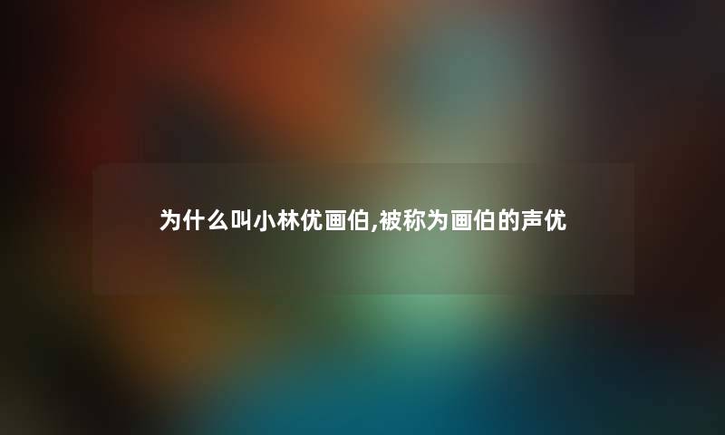 为什么叫小林优画伯,被称为画伯的声优