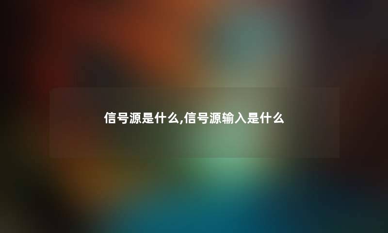 信号源是什么,信号源输入是什么 信号源是什么,信号源输入是什么