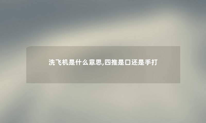 洗飞机是什么意思,四推是口还是手打 洗飞机是什么意思,四推是口还是手打