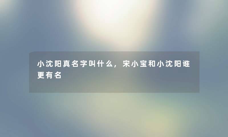 小沈阳真名字叫什么,宋小宝和小沈阳谁更有名 小沈阳真名字叫什么,宋小宝和小沈阳谁更有名