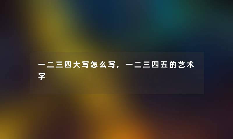 一二三四大写怎么写,一二三四五的艺术字 一二三四大写怎么写,一二三四五的艺术字