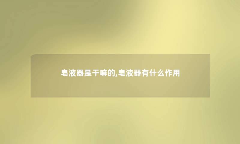 皂液器是干嘛的,皂液器有什么作用 皂液器是干嘛的,皂液器有什么作用