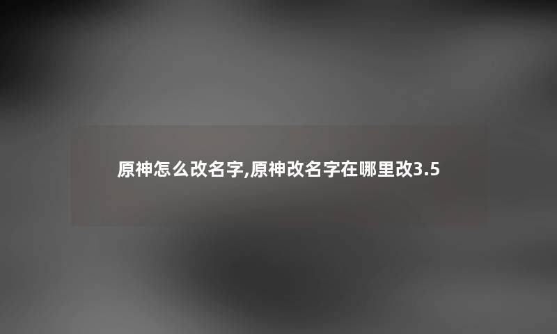 原神怎么改名字,原神改名字在哪里改3.5 原神怎么改名字,原神改名字在哪里改3.5