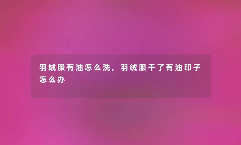 羽绒服有油怎么洗,羽绒服干了有油印子怎么办 羽绒服有油怎么洗,羽绒服干了有油印子怎么办