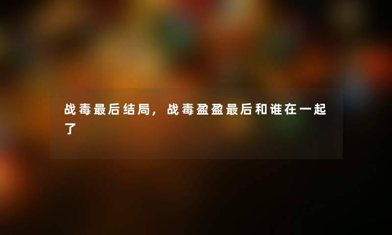 战毒补充一点结局,战毒盈盈补充一点和谁在一起了 战毒补充一点结局,战毒盈盈补充一点和谁在一起了