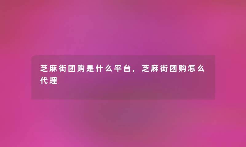 芝麻街团购是什么平台,芝麻街团购怎么代理 芝麻街团购是什么平台,芝麻街团购怎么代理