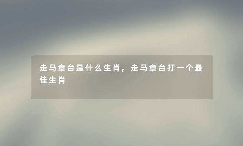 走马章台是什么生肖,走马章台打一个理想生肖