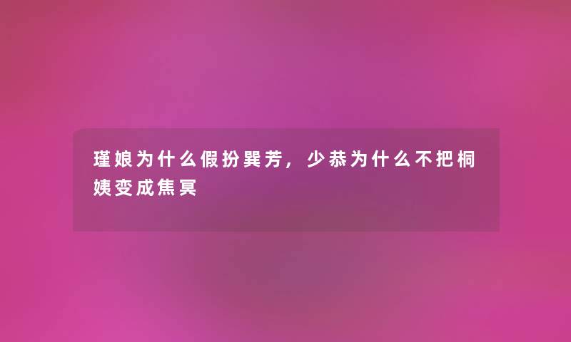 瑾娘为什么假扮巽芳,少恭为什么不把桐姨变成焦冥 瑾娘为什么假扮巽芳,少恭为什么不把桐姨变成焦冥