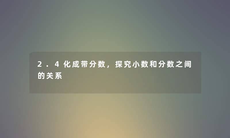 2.4化成带分数,探究小数和分数之间的关系 2.4化成带分数,探究小数和分数之间的关系
