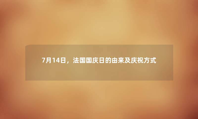 7月14日,法国国庆日的由来及庆祝方式 7月14日,法国国庆日的由来及庆祝方式