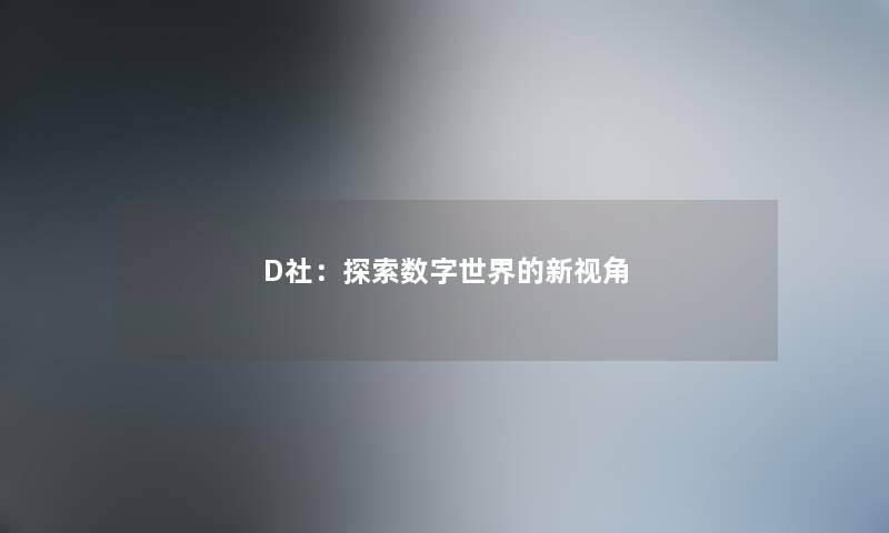D社:探索数字世界的新视角 D社:探索数字世界的新视角