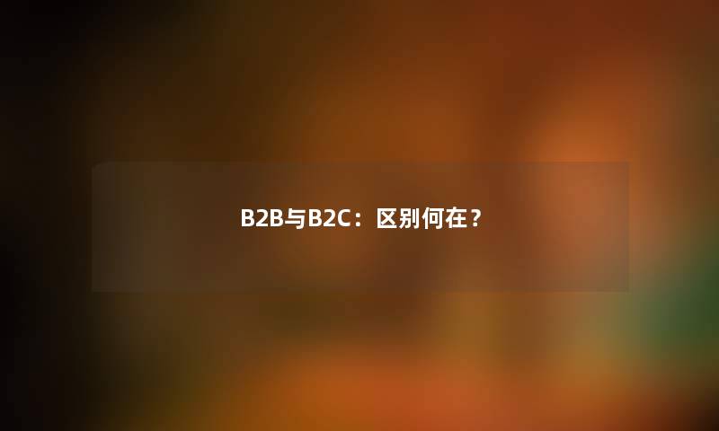 B2B与B2C：区别何在？