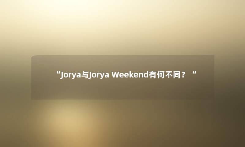 “Jorya与Jorya Weekend有何不同?“ “Jorya与Jorya Weekend有何不同?“
