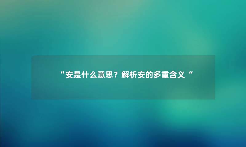“安是什么意思?解析安的多重含义“ “安是什么意思?解析安的多重含义“