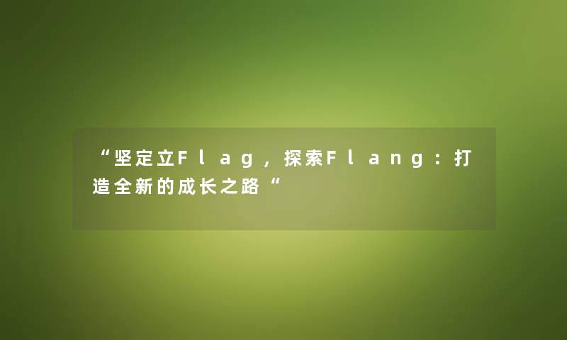 “坚定立Flag,探索Flang:打造全新的成长之路“ “坚定立Flag,探索Flang:打造全新的成长之路“