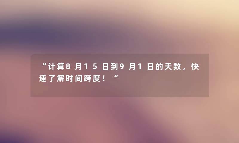 “计算8月15日到9月1日的天数,快速了解时间跨度!“ “计算8月15日到9月1日的天数,快速了解时间跨度!“