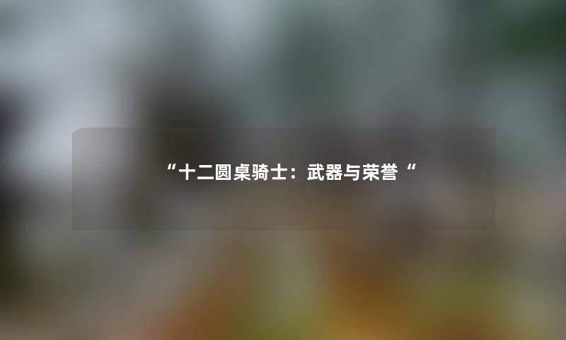 “十二圆桌骑士:武器与荣誉“ “十二圆桌骑士:武器与荣誉“