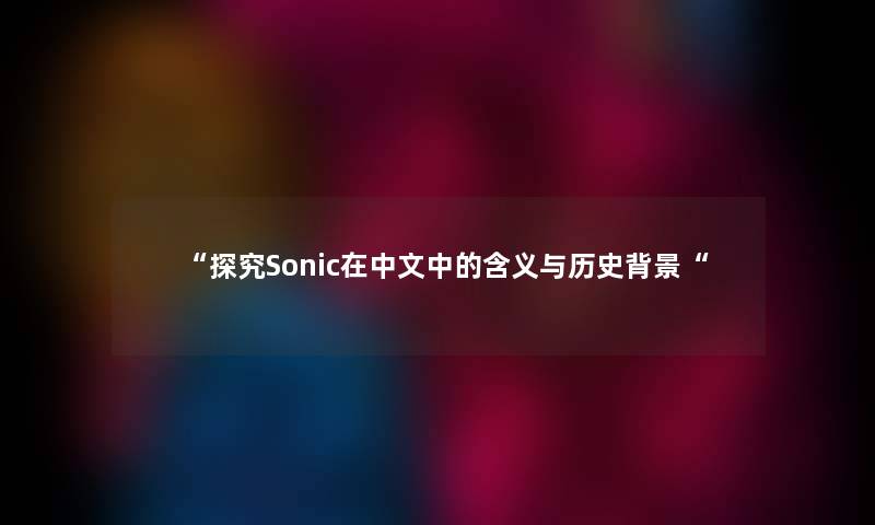 “探究Sonic在中文中的含义与历史“ “探究Sonic在中文中的含义与历史“