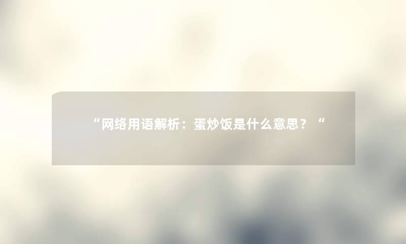 “网络用语解析:蛋炒饭是什么意思?“ “网络用语解析:蛋炒饭是什么意思?“