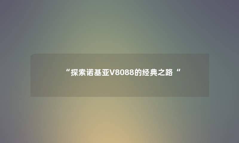 “探索诺基亚V8088的经典之路“ “探索诺基亚V8088的经典之路“
