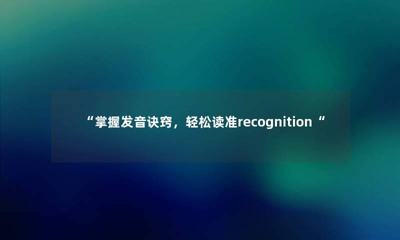 “掌握发音诀窍,轻松读准recognition“ “掌握发音诀窍,轻松读准recognition“