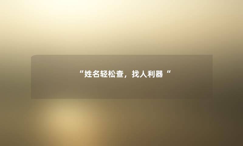 “姓名轻松查,找人利器“ “姓名轻松查,找人利器“