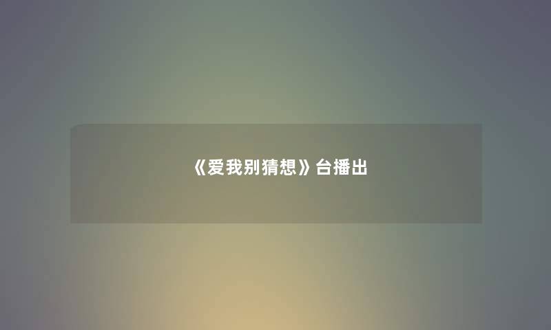 《爱我别猜想》台播出 《爱我别猜想》台播出