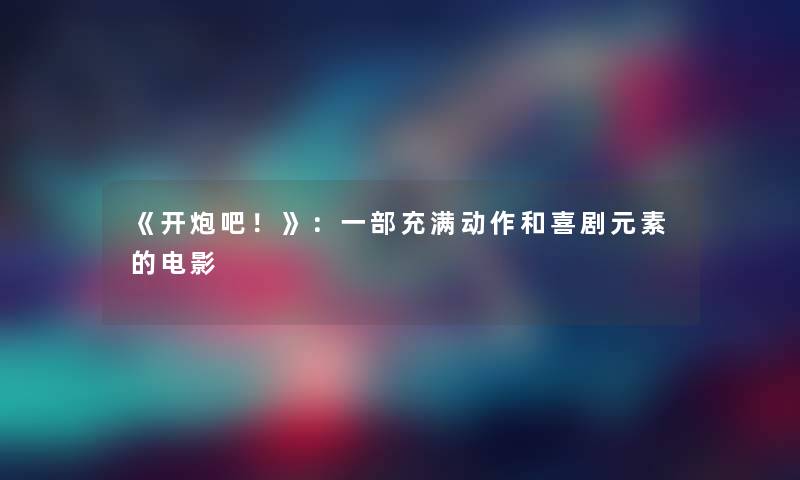 《开炮吧!》:一部充满动作和喜剧元素的电影 《开炮吧!》:一部充满动作和喜剧元素的电影
