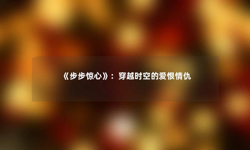 《步步惊心》:穿越时空的爱恨情仇 《步步惊心》:穿越时空的爱恨情仇