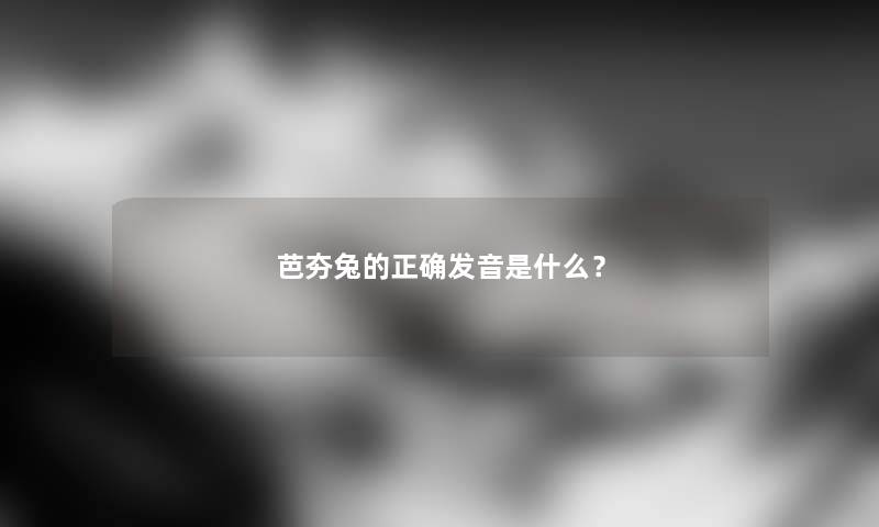 芭夯兔的正确发音是什么？