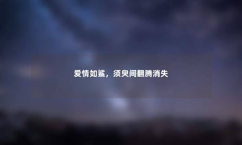 爱情如鲨,须臾间翻腾消失 爱情如鲨,须臾间翻腾消失