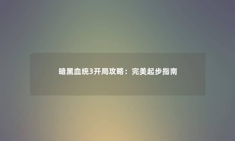 暗黑血统3开局攻略：完美起步指南