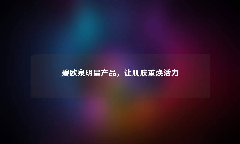 碧欧泉明星,让肌肤重焕活力 碧欧泉明星,让肌肤重焕活力
