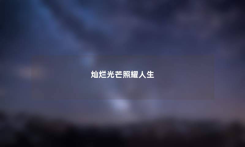 灿烂光芒照耀人生 灿烂光芒照耀人生