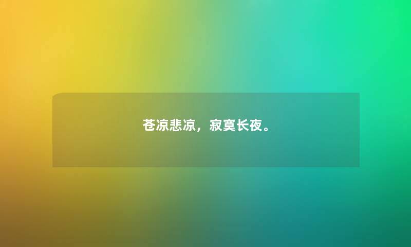 苍凉悲凉,寂寞长夜。 苍凉悲凉,寂寞长夜。