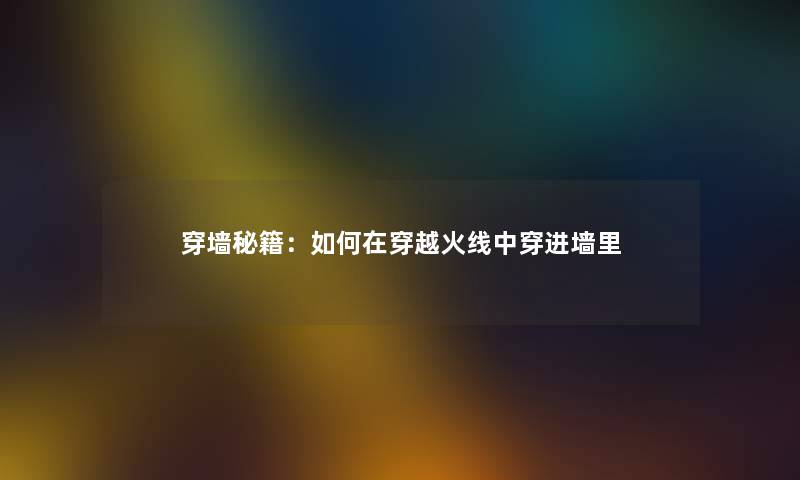 穿墙秘籍:如何在穿越火线中穿进墙里 穿墙秘籍:如何在穿越火线中穿进墙里