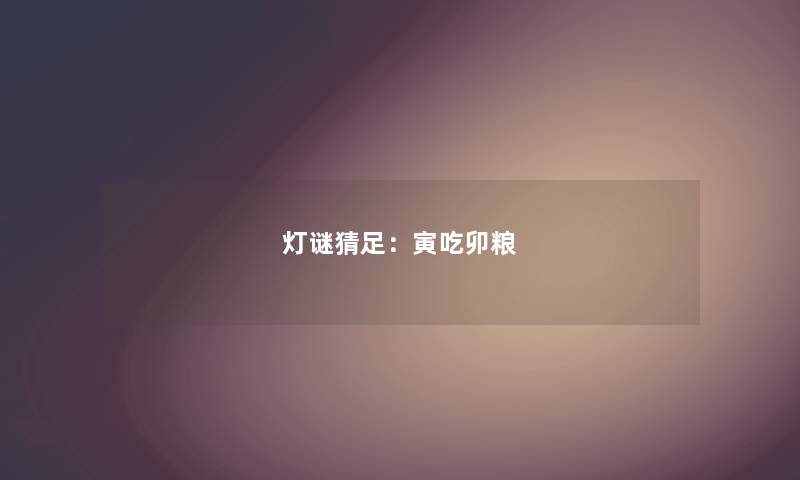 灯谜猜足:寅吃卯粮 灯谜猜足:寅吃卯粮