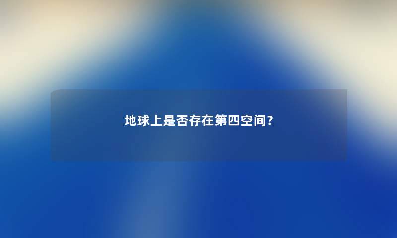 地球上是否存在第四空间? 地球上是否存在第四空间?