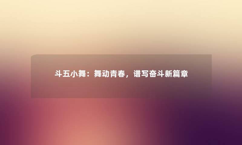 斗五小舞:舞动青春,谱写奋斗新篇章 斗五小舞:舞动青春,谱写奋斗新篇章