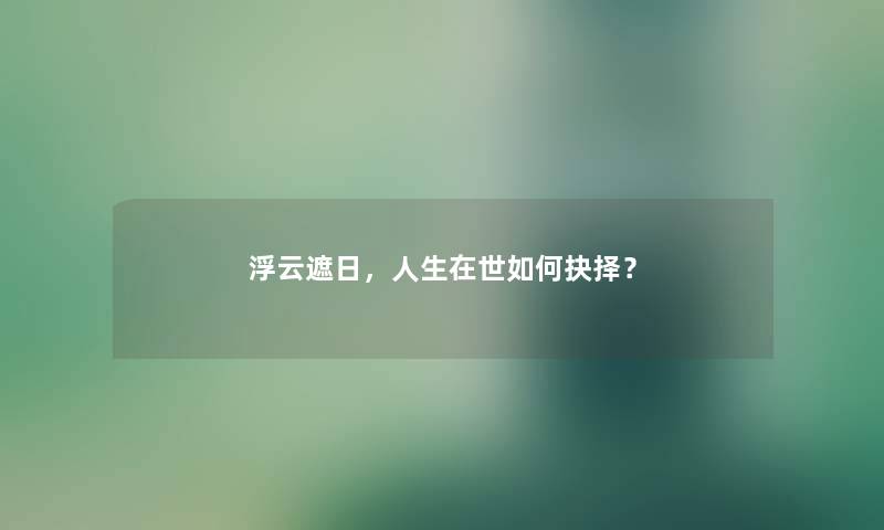 浮云遮日,人生在世如何抉择? 浮云遮日,人生在世如何抉择?