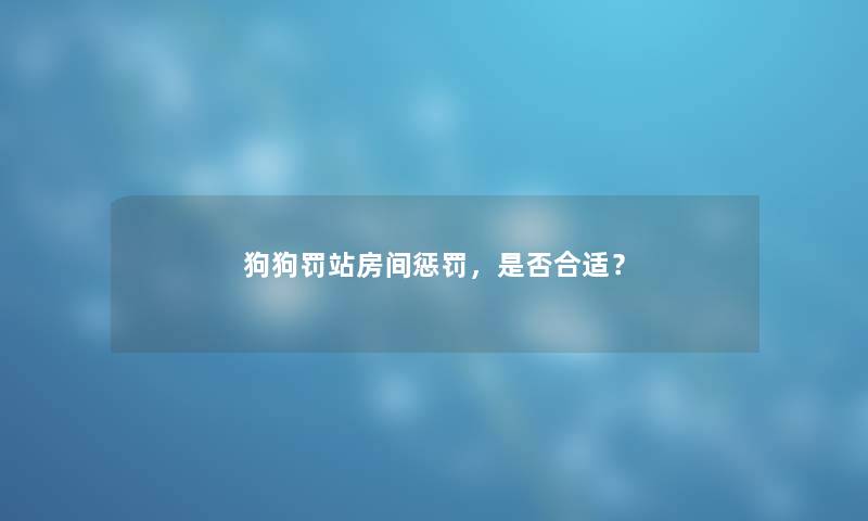 狗狗罚站房间惩罚，是否合适？
