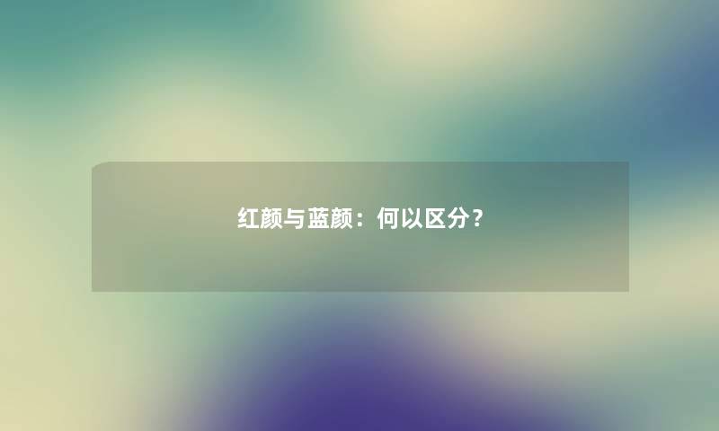 红颜与蓝颜:何以区分? 红颜与蓝颜:何以区分?