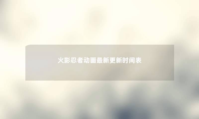 火影忍者动画新更新时间表 火影忍者动画新更新时间表