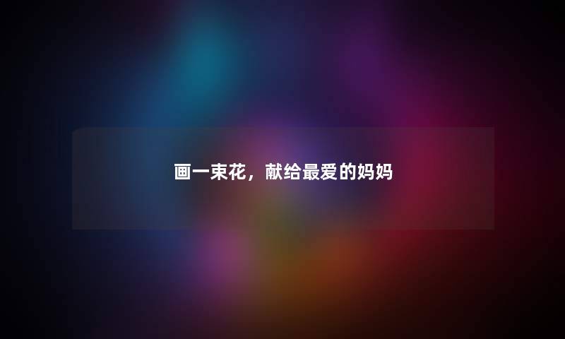 画一束花，献给爱的妈妈