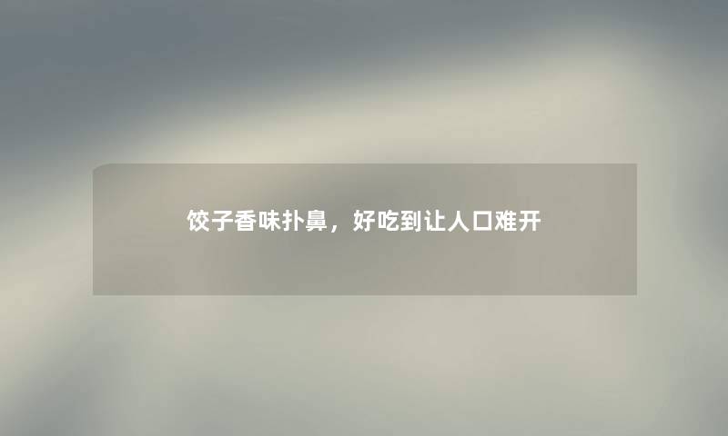 饺子香味扑鼻，好吃到让人口难开