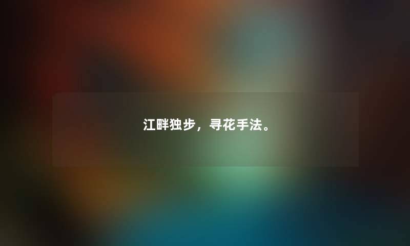 江畔独步,寻花手法。 江畔独步,寻花手法。